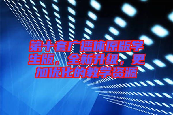 第十套廣播體原版學(xué)生版，全新升級(jí)，更加優(yōu)化的教學(xué)資源