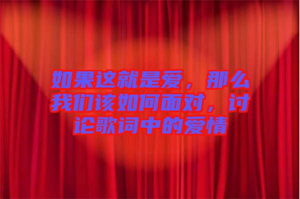 如果這就是愛，那么我們?cè)撊绾蚊鎸?duì)，討論歌詞中的愛情