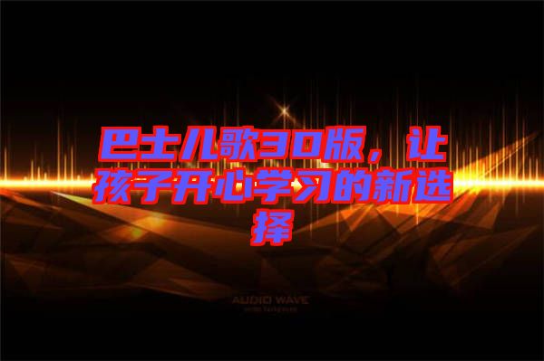 巴士兒歌3D版，讓孩子開心學習的新選擇
