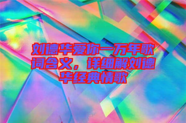 劉德華愛你一萬年歌詞含義，詳細(xì)解劉德華經(jīng)典情歌