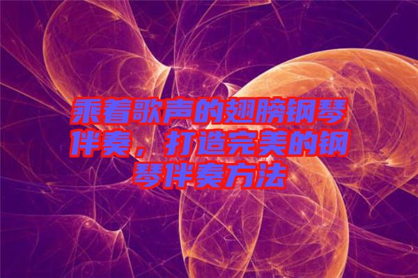 乘著歌聲的翅膀鋼琴伴奏，打造完美的鋼琴伴奏方法