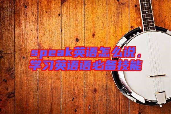 speak英語怎么說，學習英語語必備技能