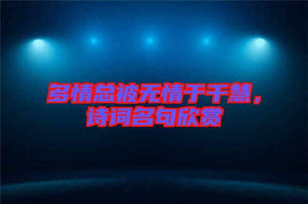 多情總被無情于千慧，詩詞名句欣賞