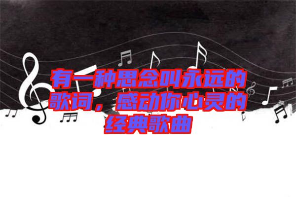 有一種思念叫永遠(yuǎn)的歌詞，感動(dòng)你心靈的經(jīng)典歌曲