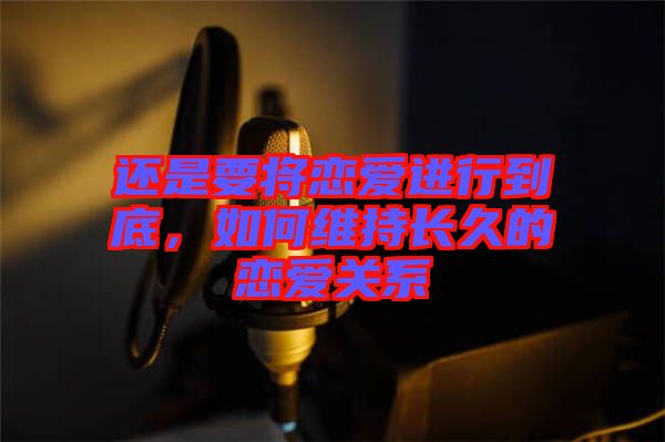 還是要將戀愛進(jìn)行到底，如何維持長(zhǎng)久的戀愛關(guān)系