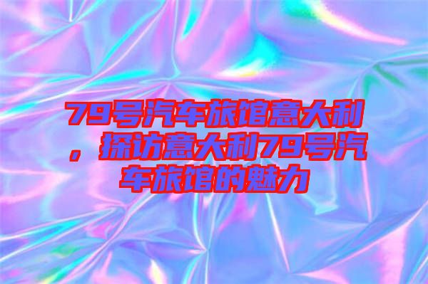 79號汽車旅館意大利，探訪意大利79號汽車旅館的魅力
