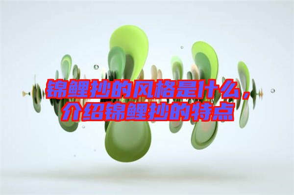 錦鯉抄的風(fēng)格是什么，介紹錦鯉抄的特點(diǎn)