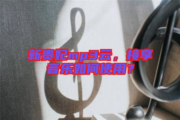 新貴妃mp3云，接享音樂如何使用？