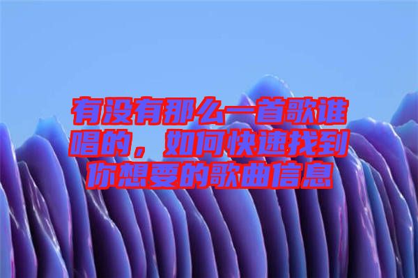 有沒有那么一首歌誰唱的，如何快速找到你想要的歌曲信息