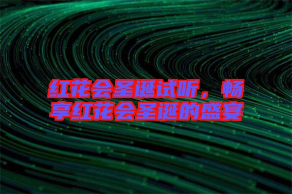 紅花會(huì)圣誕試聽，暢享紅花會(huì)圣誕的盛宴