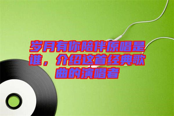 歲月有你陪伴原唱是誰，介紹這首經(jīng)典歌曲的演唱者