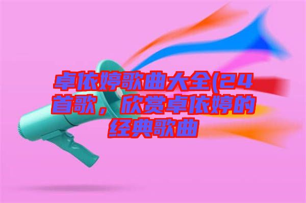 卓依婷歌曲大全(24首歌，欣賞卓依婷的經(jīng)典歌曲