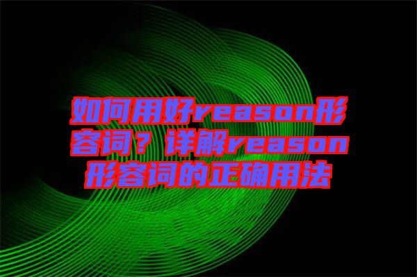 如何用好reason形容詞？詳解reason形容詞的正確用法