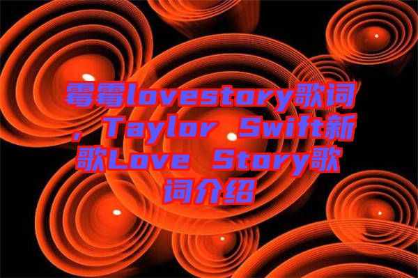 霉霉lovestory歌詞，Taylor Swift新歌Love Story歌詞介紹