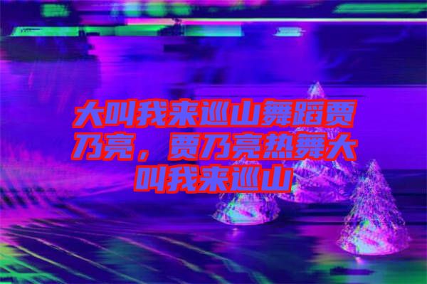 大叫我來(lái)巡山舞蹈賈乃亮，賈乃亮熱舞大叫我來(lái)巡山