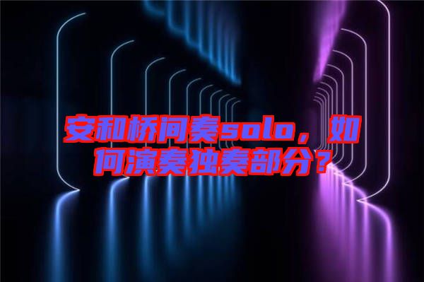 安和橋間奏solo，如何演奏獨(dú)奏部分？