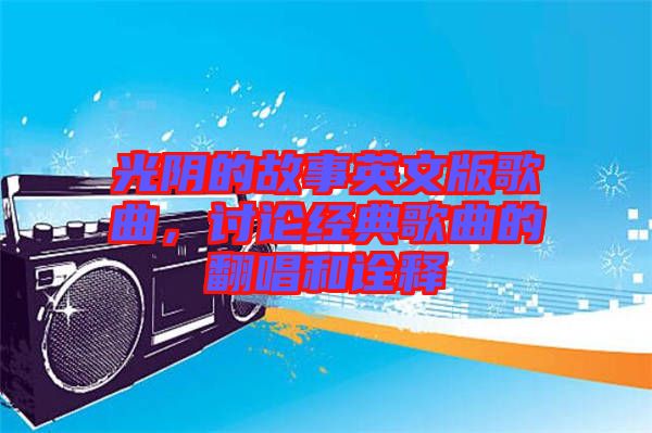 光陰的故事英文版歌曲，討論經(jīng)典歌曲的翻唱和詮釋
