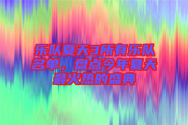 樂(lè)隊(duì)夏天3所有樂(lè)隊(duì)名單，盤點(diǎn)今年夏天最火熱的盛典