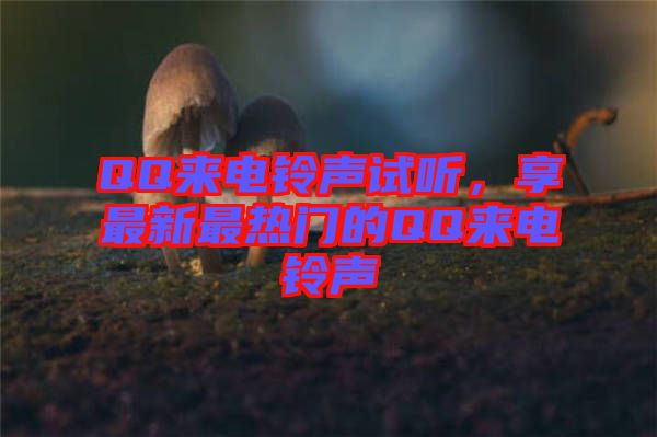 QQ來電鈴聲試聽，享最新最熱門的QQ來電鈴聲