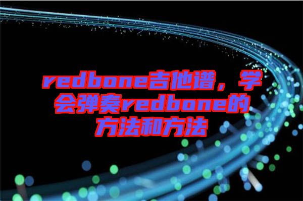 redbone吉他譜，學(xué)會彈奏redbone的方法和方法