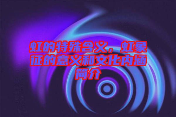 虹的特殊含義，虹象征的意義和文化內(nèi)涵簡(jiǎn)介