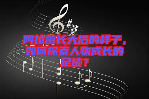阿拉蕾長大后的樣子，如何探索人物成長的足跡？