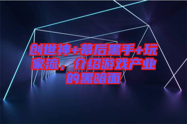 創(chuàng)世神+幕后黑手+玩家流，介紹游戲產(chǎn)業(yè)的黑暗面
