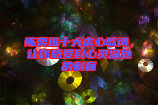 陳奕迅十大虐心歌詞，讓你感受到心靈深處的刺痛