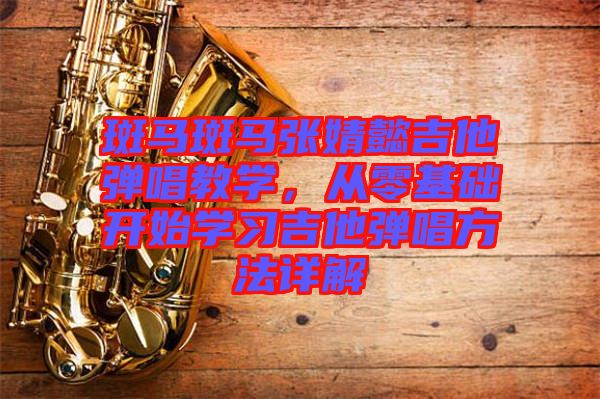 斑馬斑馬張婧懿吉他彈唱教學，從零基礎(chǔ)開始學習吉他彈唱方法詳解