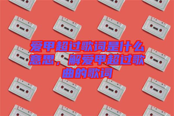 愛甲超過歌詞是什么意思，解愛甲超過歌曲的歌詞
