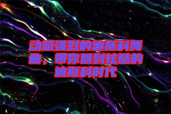 動感強烈的迪斯科舞曲，帶你回到炫酷的迪斯科時代