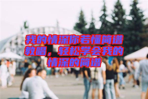 我的情深你若懂簡譜教唱，輕松學(xué)會我的情深的簡譜