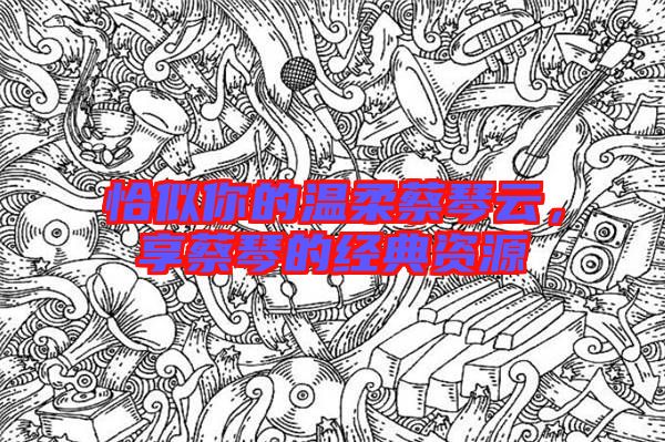 恰似你的溫柔蔡琴云，享蔡琴的經(jīng)典資源