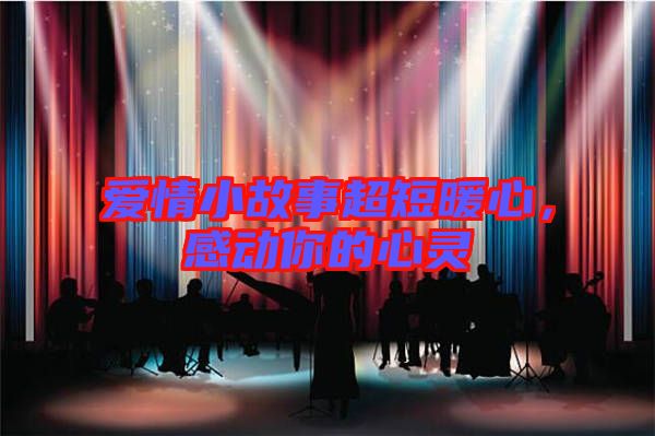 愛情小故事超短暖心，感動你的心靈