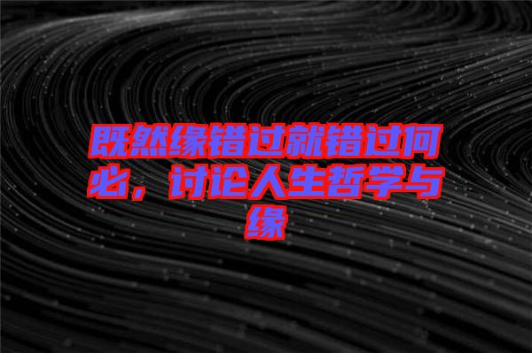 既然緣錯(cuò)過(guò)就錯(cuò)過(guò)何必，討論人生哲學(xué)與緣