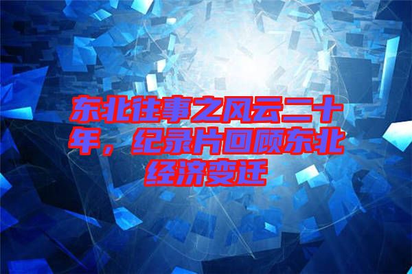 東北往事之風(fēng)云二十年，紀(jì)錄片回顧東北經(jīng)濟(jì)變遷