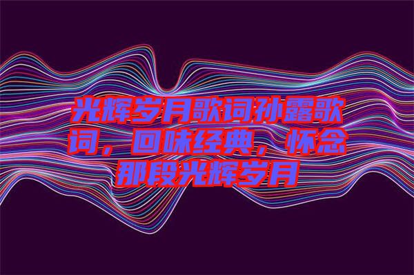 光輝歲月歌詞孫露歌詞，回味經典，懷念那段光輝歲月