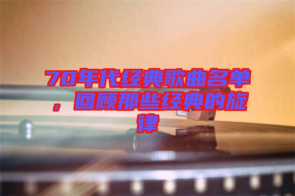 70年代經典歌曲名單，回顧那些經典的旋律