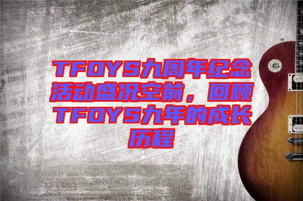 TFOYS九周年紀(jì)念活動(dòng)盛況空前，回顧TFOYS九年的成長歷程