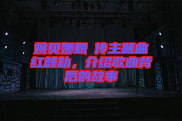 姚貝娜甄嬛傳主題曲紅顏劫，介紹歌曲背后的故事