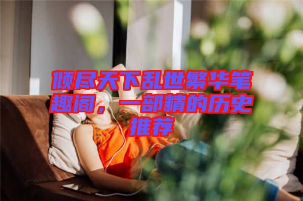 傾盡天下亂世繁華筆趣閣，一部精的歷史推薦