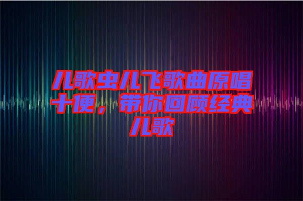 兒歌蟲兒飛歌曲原唱十便，帶你回顧經(jīng)典兒歌