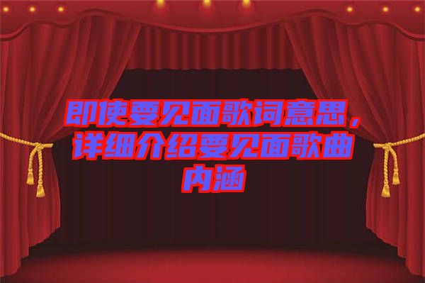 即使要見面歌詞意思，詳細(xì)介紹要見面歌曲內(nèi)涵