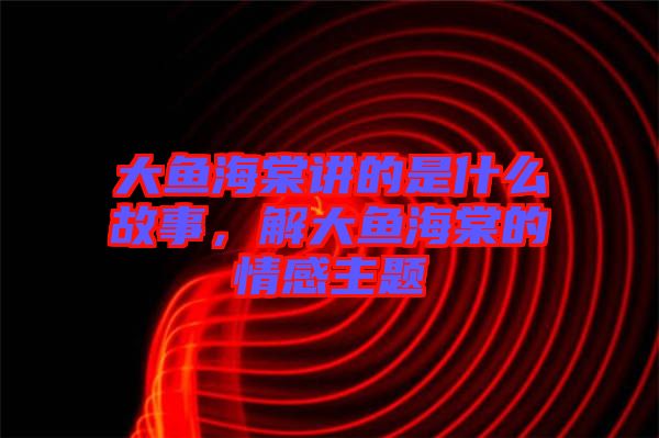 大魚海棠講的是什么故事，解大魚海棠的情感主題