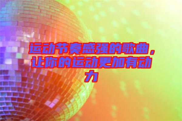 運(yùn)動(dòng)節(jié)奏感強(qiáng)的歌曲，讓你的運(yùn)動(dòng)更加有動(dòng)力