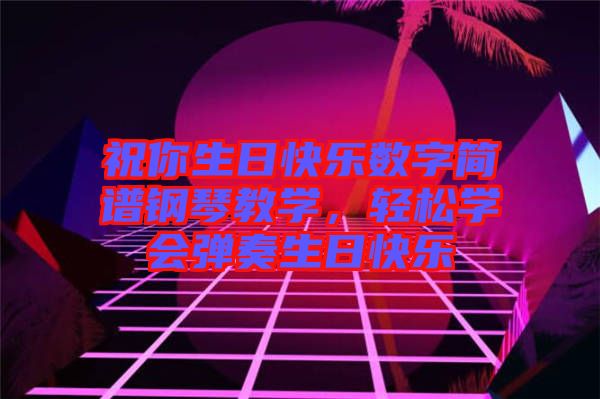 祝你生日快樂數(shù)字簡譜鋼琴教學(xué)，輕松學(xué)會(huì)彈奏生日快樂