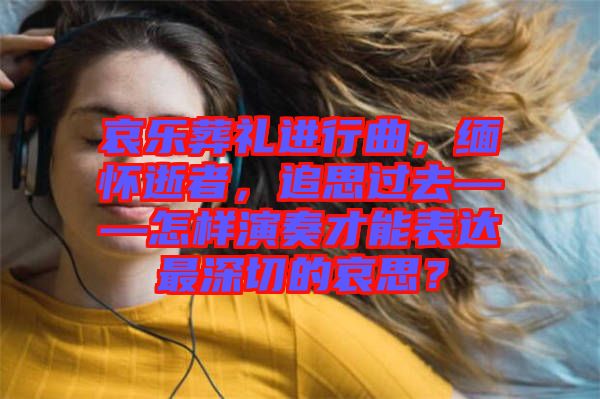 哀樂葬禮進(jìn)行曲，緬懷逝者，追思過去——怎樣演奏才能表達(dá)最深切的哀思？
