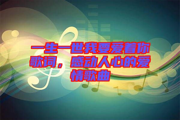 一生一世我要愛著你歌詞，感動人心的愛情歌曲