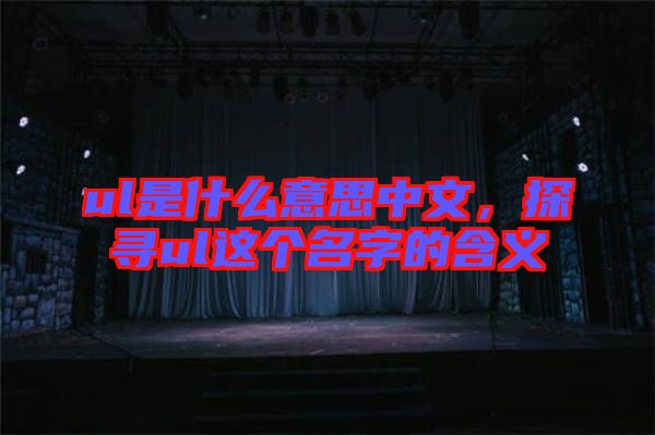 ul是什么意思中文，探尋ul這個(gè)名字的含義