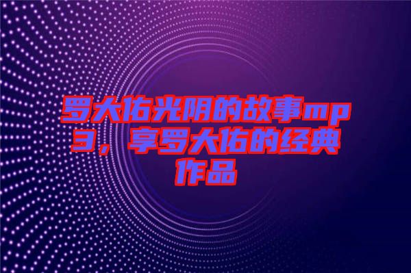 羅大佑光陰的故事mp3，享羅大佑的經(jīng)典作品